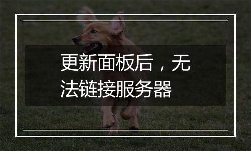 更新面板后，无法链接服务器