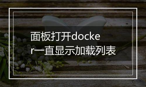 面板打开docker一直显示加载列表