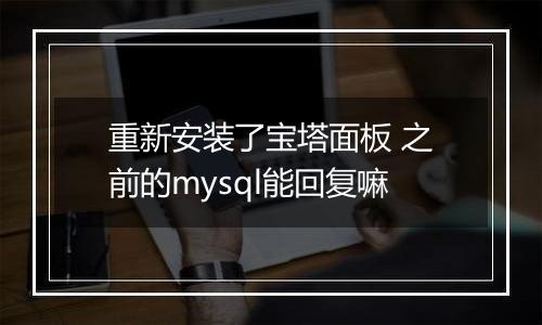 重新安装了宝塔面板 之前的mysql能回复嘛