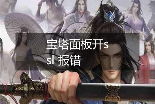 宝塔面板开ssl 报错