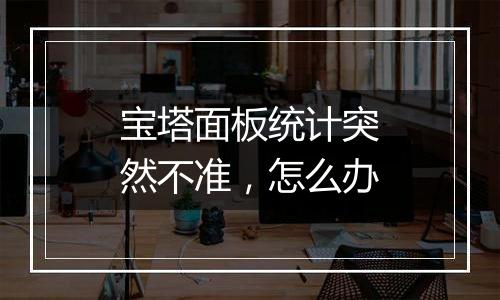 宝塔面板统计突然不准，怎么办