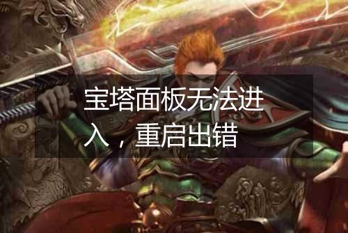 宝塔面板无法进入，重启出错
