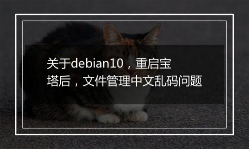 关于debian10,重启宝塔后,文件管理中文乱码问题