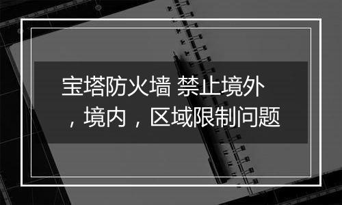 宝塔防火墙 禁止境外,境内,区域限制问题
