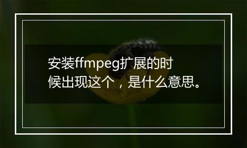 安装ffmpeg扩展的时候出现这个,是什么意思。