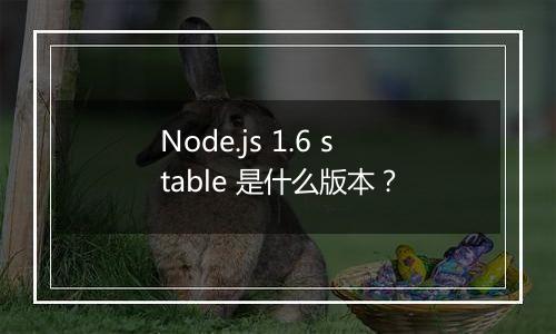 Node.js 1.6 stable 是什么版本?