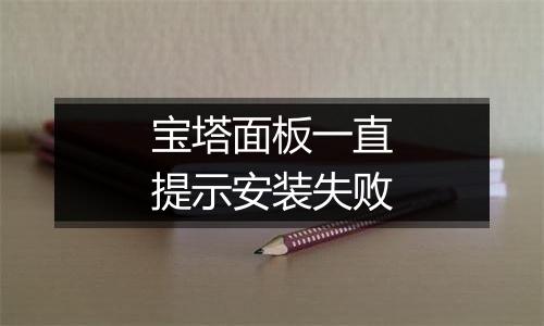 宝塔面板一直提示安装失败