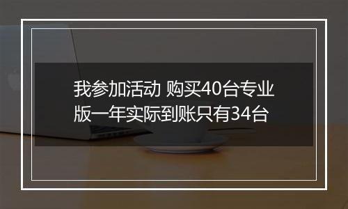 我参加活动 购买40台专业版一年实际到账只有34台