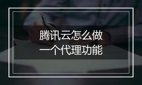 腾讯云怎么做一个代理功能