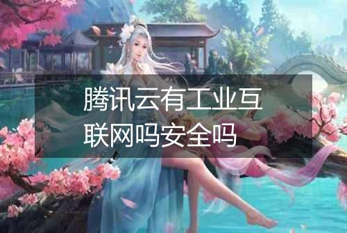 腾讯云有工业互联网吗安全吗