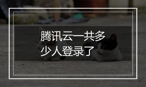 腾讯云一共多少人登录了
