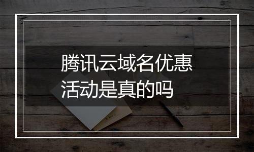 腾讯云域名优惠活动是真的吗