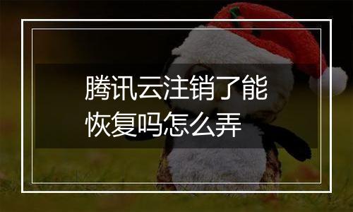 腾讯云注销了能恢复吗怎么弄