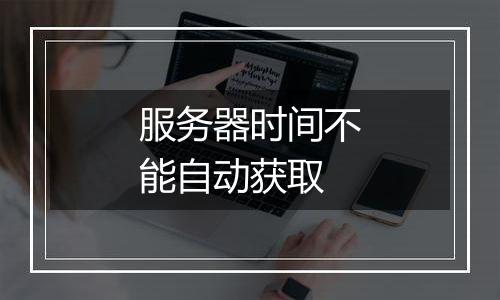 服务器时间不能自动获取
