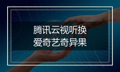 腾讯云视听换爱奇艺奇异果