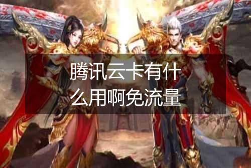 腾讯云卡有什么用啊免流量