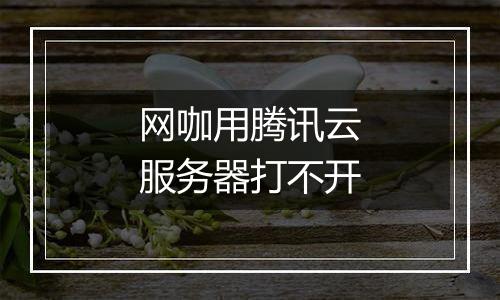 网咖用腾讯云服务器打不开