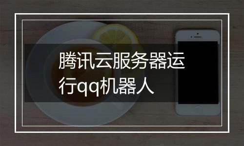 腾讯云服务器运行qq机器人