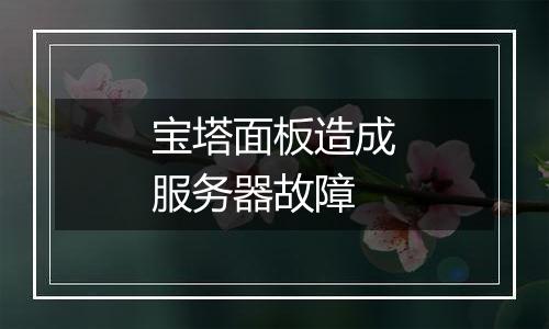 宝塔面板造成服务器故障