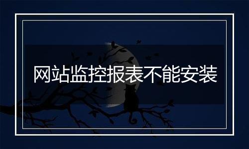 网站监控报表不能安装