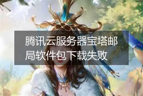 腾讯云服务器宝塔邮局软件包下载失败
