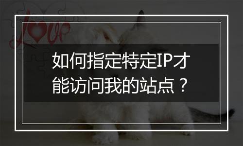 如何指定特定IP才能访问我的站点？