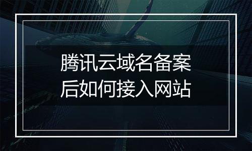 腾讯云域名备案后如何接入网站