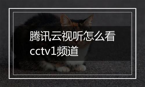 腾讯云视听怎么看cctv1频道