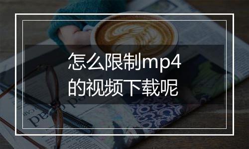 怎么限制mp4的视频下载呢