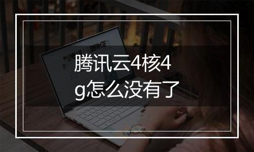腾讯云4核4g怎么没有了