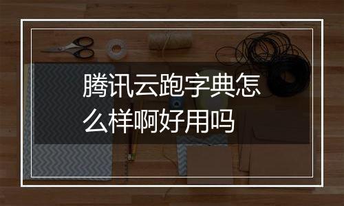 腾讯云跑字典怎么样啊好用吗