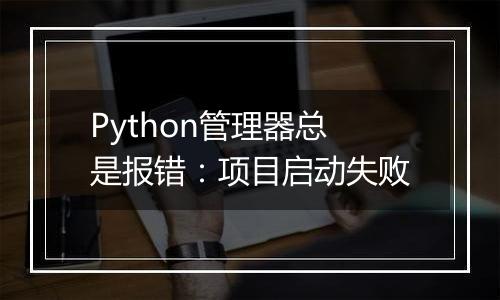 Python管理器总是报错:项目启动失败