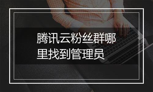 腾讯云粉丝群哪里找到管理员