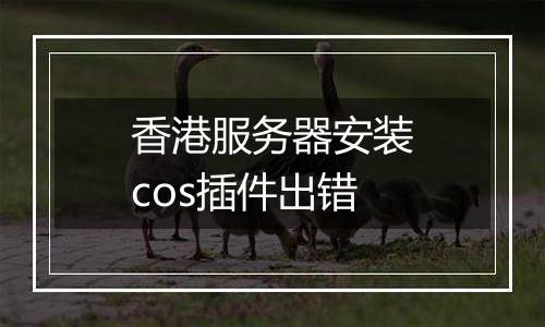 香港服务器安装cos插件出错