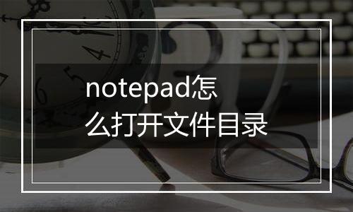notepad怎么打开文件目录