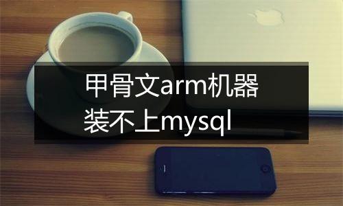 甲骨文arm机器装不上mysql
