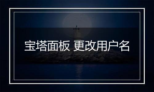 宝塔面板 更改用户名