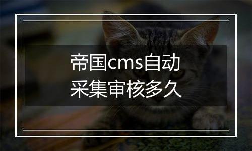 帝国cms自动采集审核多久