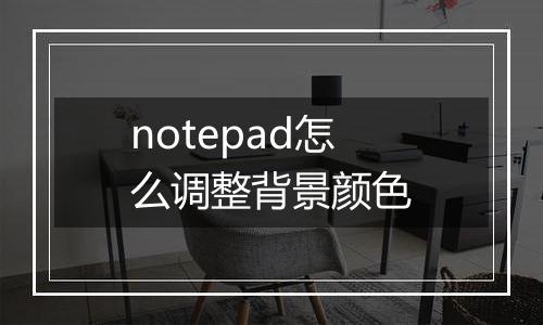 notepad怎么调整背景颜色