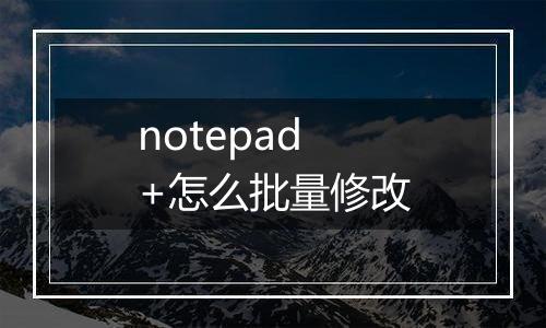 notepad+怎么批量修改