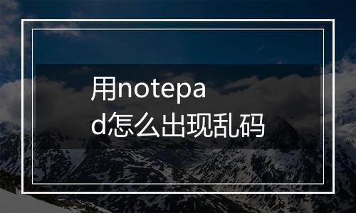 用notepad怎么出现乱码