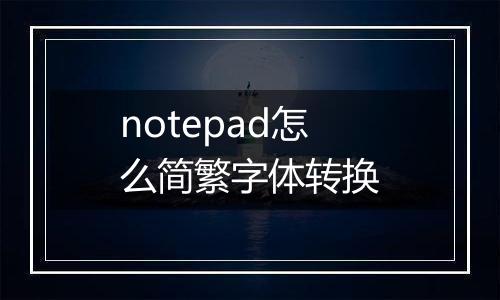 notepad怎么简繁字体转换