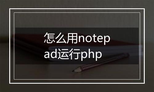 怎么用notepad运行php