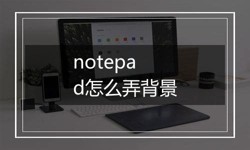 notepad怎么弄背景