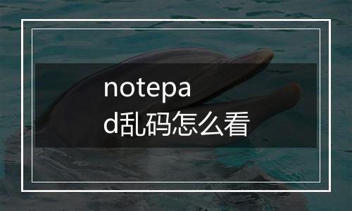 notepad乱码怎么看