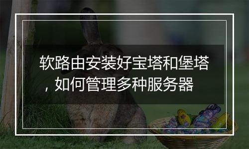 软路由安装好宝塔和堡塔,如何管理多种服务器