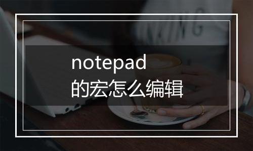 notepad的宏怎么编辑