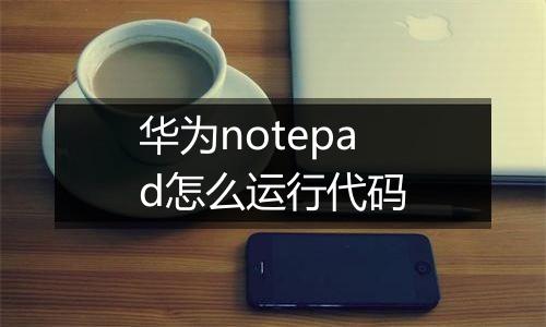 华为notepad怎么运行代码