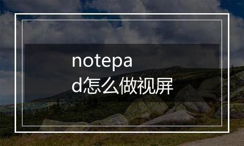 notepad怎么做视屏