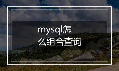 mysql怎么组合查询